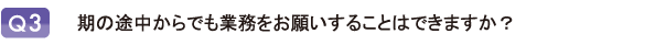 期の途中からでも業務をお願いすることはできますか？