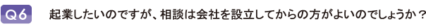 起業したいのですが、相談は会社を設立してからの方がよいのでしょうか？