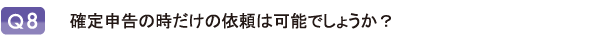 確定申告の時だけの依頼は可能でしょうか？