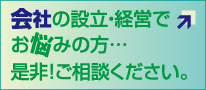 会社の開業・経営等でお悩みの方…是非！ご相談ください。